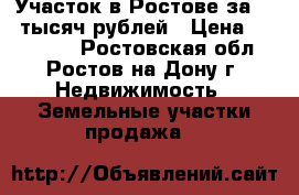 Участок в Ростове за 120 тысяч рублей › Цена ­ 120 000 - Ростовская обл., Ростов-на-Дону г. Недвижимость » Земельные участки продажа   
